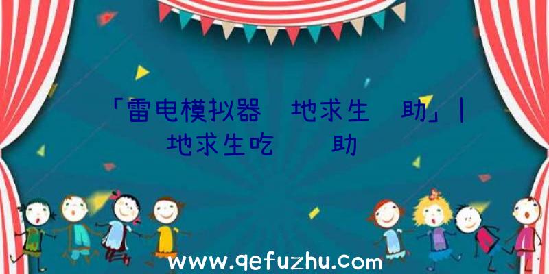 「雷电模拟器绝地求生辅助」|绝地求生吃鸡辅助视频